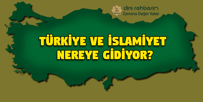 Türkiye ve İslamiyet Nereye Gidiyor?