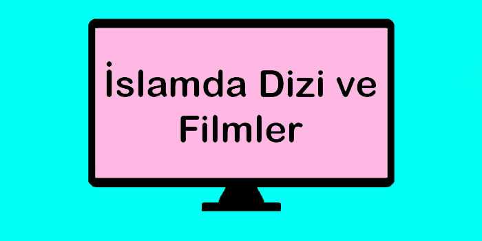 İslamda Dizi ve Filmler Nasıl Karşılanmaktadır?