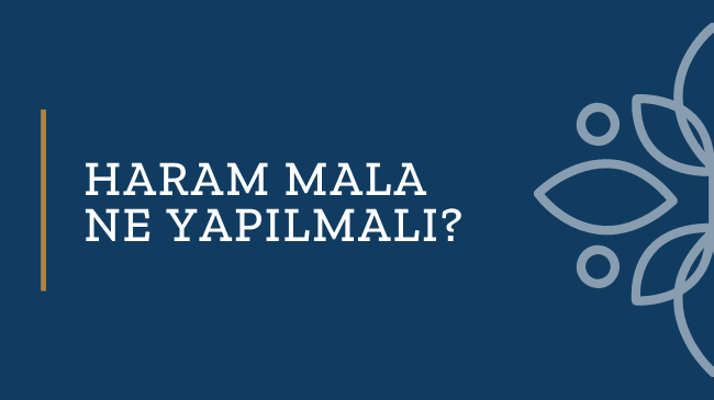 Haram Mala Ne Yapılmalı? Haram Maldan Kurtulma Yolları