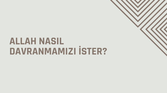 Allah Nasıl Davranmamızı İster? Nasıl Davranmalıyız?